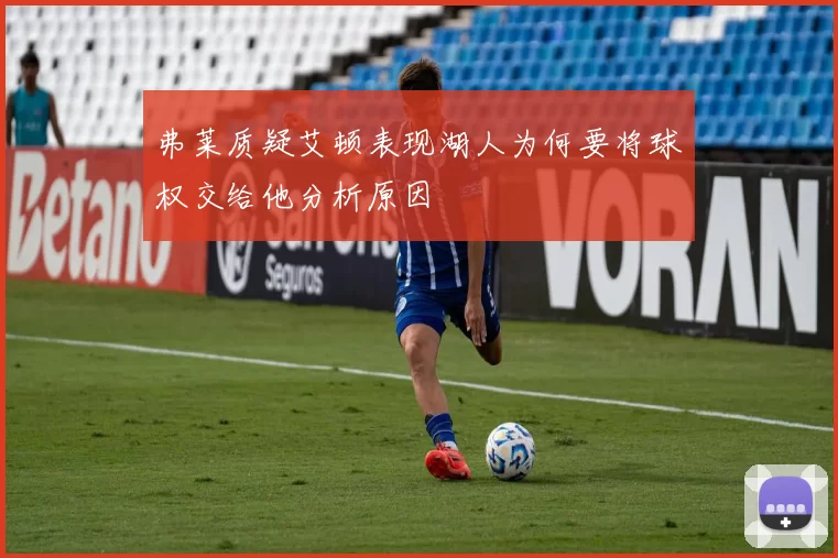 弗莱质疑艾顿表现湖人为何要将球权交给他分析原因