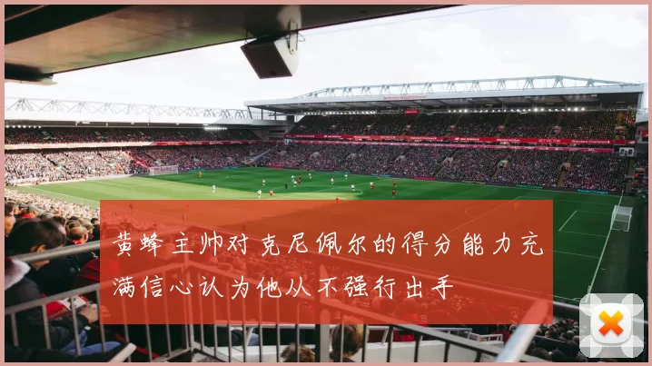 黄蜂主帅对克尼佩尔的得分能力充满信心认为他从不强行出手