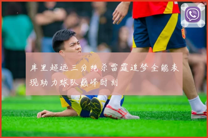 库里超远三分绝杀雷霆追梦全能表现助力球队巅峰时刻