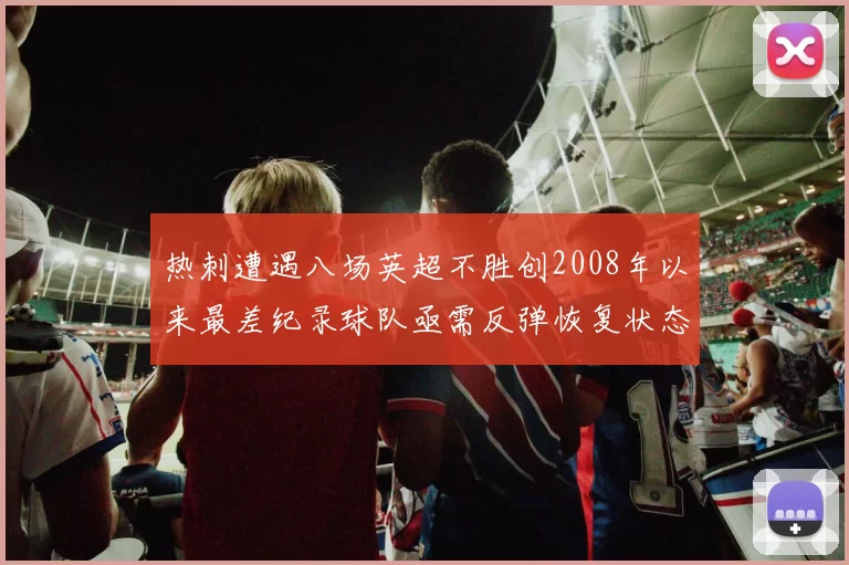热刺遭遇八场英超不胜创2008年以来最差纪录球队亟需反弹恢复状态