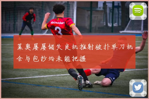 莱奥屡屡错失良机推射被扑单刀机会与包抄均未能把握