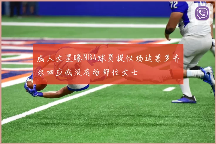 成人女星曝NBA球员提供场边票罗齐尔回应我没有给那位女士