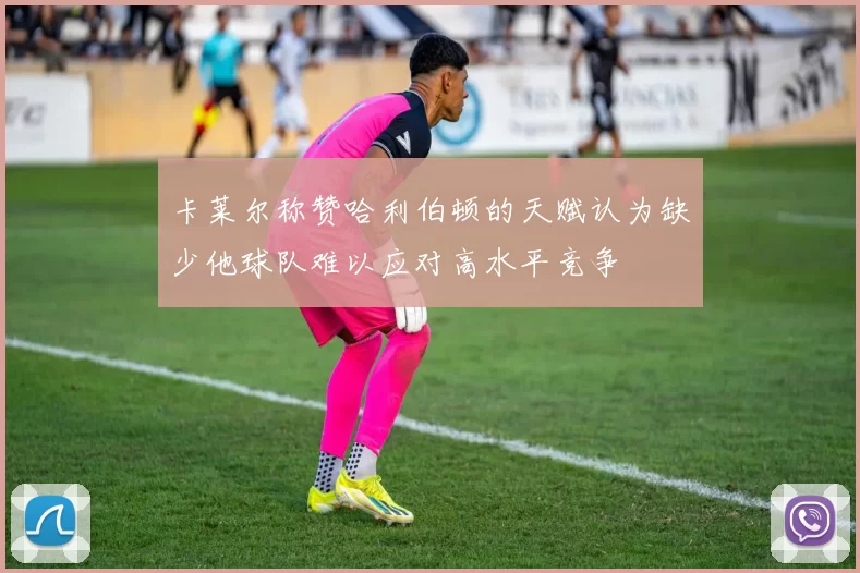 卡莱尔称赞哈利伯顿的天赋认为缺少他球队难以应对高水平竞争