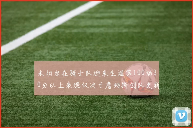 米切尔在骑士队迎来生涯第100场30分以上表现仅次于詹姆斯创队史新纪录