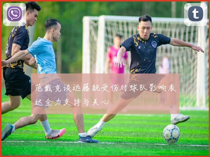 范戴克谈远藤航受伤对球队影响表达全力支持与关心