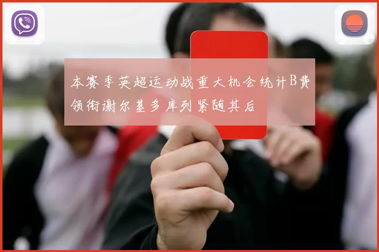 本赛季英超运动战重大机会统计B费领衔谢尔基多库列紧随其后